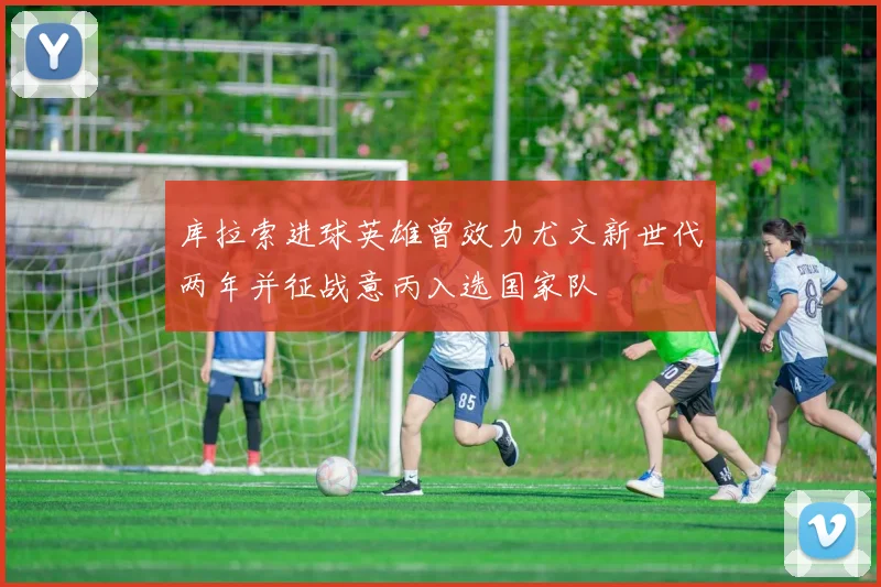 库拉索进球英雄曾效力尤文新世代两年并征战意丙入选国家队