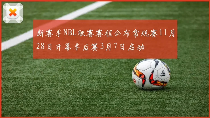 新赛季NBL联赛赛程公布常规赛11月28日开幕季后赛3月7日启动