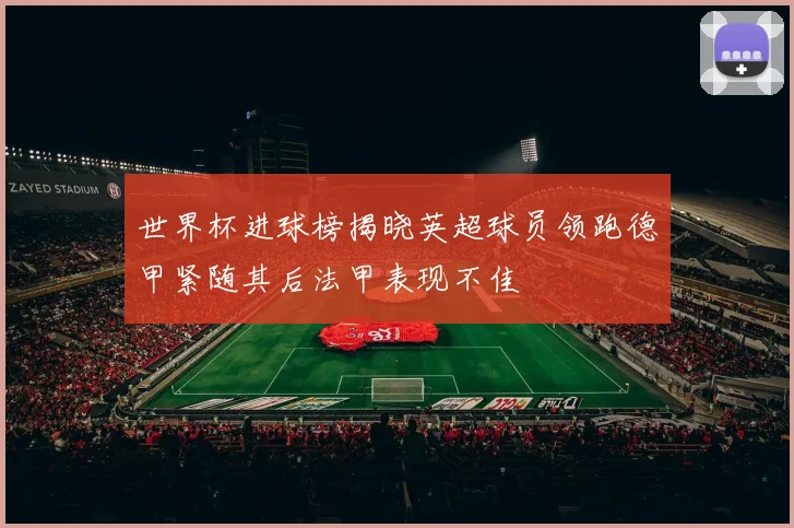 世界杯进球榜揭晓英超球员领跑德甲紧随其后法甲表现不佳