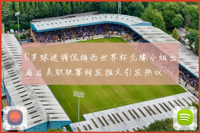 C罗球迷调侃梅西世界杯无缘小组出局后美职联赛转发推文引发热议