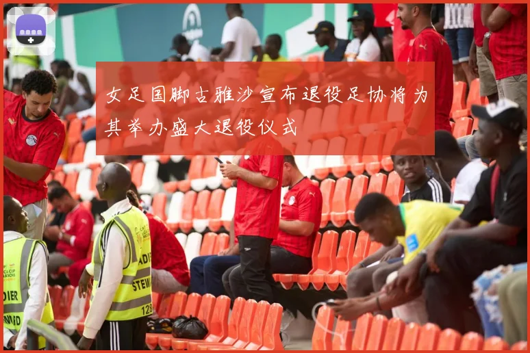 女足国脚古雅沙宣布退役足协将为其举办盛大退役仪式