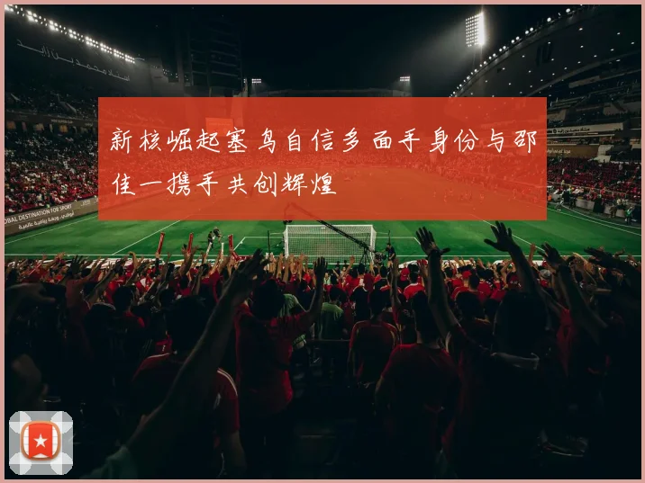 新核崛起塞鸟自信多面手身份与邵佳一携手共创辉煌