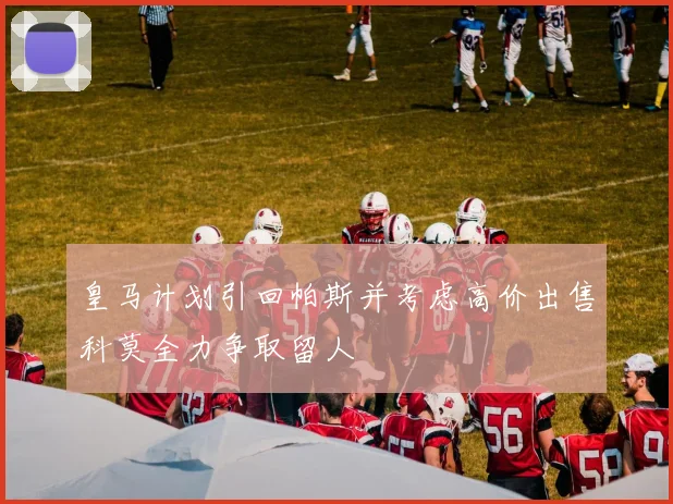皇马计划引回帕斯并考虑高价出售科莫全力争取留人